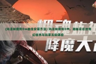 (玛法降魔传Dm最佳安装方法) 玛法降魔传DM，揭秘背后的奇幻世界与玩家互动体验