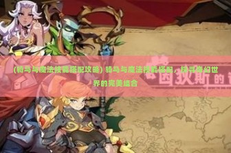 (骑马与魔法技能搭配攻略) 骑马与魔法技能搭配，探寻奇幻世界的完美组合