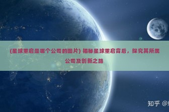 (星球重启是哪个公司的图片) 揭秘星球重启背后，探究其所属公司及创新之路