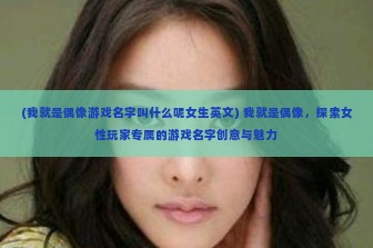 (我就是偶像游戏名字叫什么呢女生英文) 我就是偶像，探索女性玩家专属的游戏名字创意与魅力