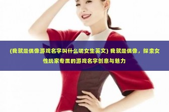 (我就是偶像游戏名字叫什么呢女生英文) 我就是偶像，探索女性玩家专属的游戏名字创意与魅力