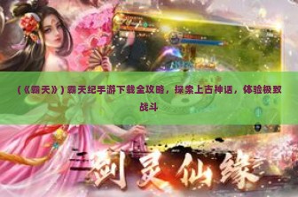 (《霸天》) 霸天纪手游下载全攻略，探索上古神话，体验极致战斗