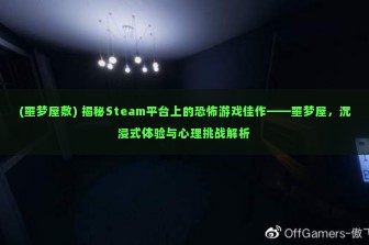 (噩梦屋敷) 揭秘Steam平台上的恐怖游戏佳作——噩梦屋，沉浸式体验与心理挑战解析