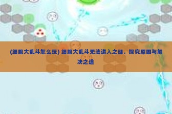 (细胞大乱斗怎么玩) 细胞大乱斗无法进入之谜，探究原因与解决之道