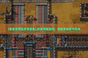 (异星调查副本在哪里) 探秘神秘星球，揭秘无限金币之谜