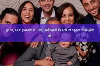 (project:gaia怎么下载) 手把手教你下载Project M手游攻略