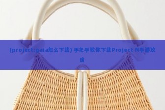 (project:gaia怎么下载) 手把手教你下载Project M手游攻略