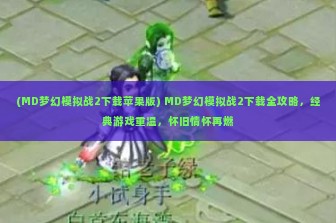 (MD梦幻模拟战2下载苹果版) MD梦幻模拟战2下载全攻略，经典游戏重温，怀旧情怀再燃