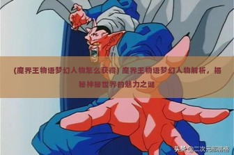 (魔界王物语梦幻人物怎么获得) 魔界王物语梦幻人物解析，揭秘神秘世界的魅力之谜