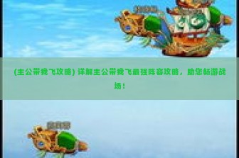 (主公带我飞攻略) 详解主公带我飞最强阵容攻略，助您畅游战场！