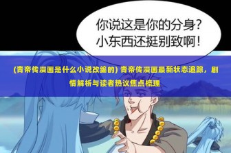 (青帝传漫画是什么小说改编的) 青帝传漫画最新状态追踪，剧情解析与读者热议焦点梳理