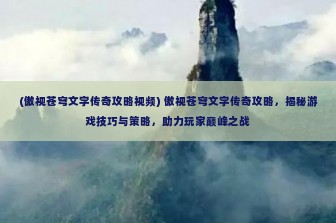 (傲视苍穹文字传奇攻略视频) 傲视苍穹文字传奇攻略，揭秘游戏技巧与策略，助力玩家巅峰之战