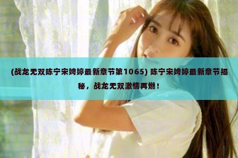 (战龙无双陈宁宋娉婷最新章节第1065) 陈宁宋娉婷最新章节揭秘，战龙无双激情再燃！