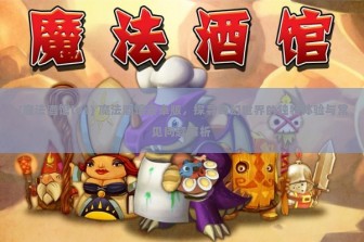 (魔法酒馆ios) 魔法酒馆安卓版，探寻奇幻世界的独特体验与常见问题解析