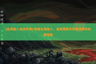 (山海旅人通关攻略) 探秘山海旅人，全成就图文攻略详解与玩家指南