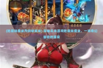 (地藏降魔录内购破解版) 探秘瓜米游戏地藏降魔录，一场奇幻冒险的盛宴