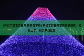 (梦幻手游官方官网 安装包下载) 梦幻手游官方官网安装指南，轻松上手，畅游梦幻世界