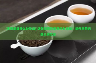 (本茶纲目什么时候出) 这款新茶饮爆款何时亮相？揭开本茶纲目公测之谜