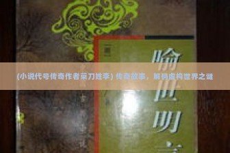 (小说代号传奇作者菜刀姓李) 传奇故事，解码虚构世界之谜