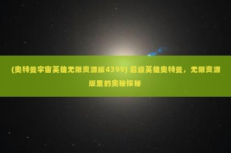 (奥特曼宇宙英雄无限资源版4399) 超级英雄奥特曼，无限资源版里的奥秘探秘