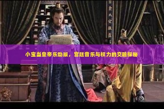 小宝当皇帝乐动版，宫廷音乐与权力的交融探秘