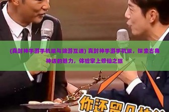 (真封神手游手机版与端游互通) 真封神手游手机版，探索古典神话的魅力，体验掌上修仙之旅