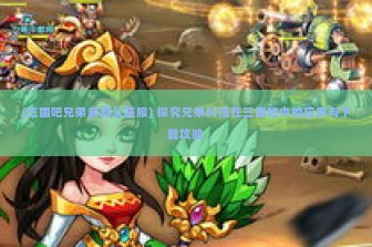 (三国吧兄弟最新公益服) 探究兄弟科技在三国吧中的应用与下载攻略