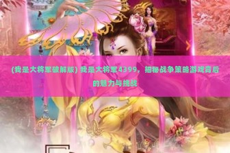 (我是大将军破解版) 我是大将军4399，揭秘战争策略游戏背后的魅力与挑战