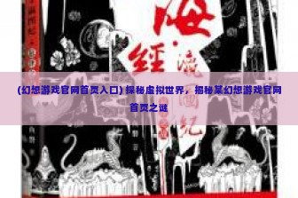 (幻想游戏官网首页入口) 探秘虚拟世界，揭秘某幻想游戏官网首页之谜