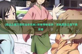 (魔法之国下载地址手机版) 探秘神秘世界，详解魔法之国下载攻略