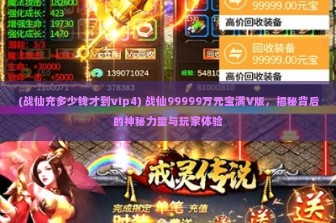 (战仙充多少钱才到vip4) 战仙99999万元宝满V版，揭秘背后的神秘力量与玩家体验